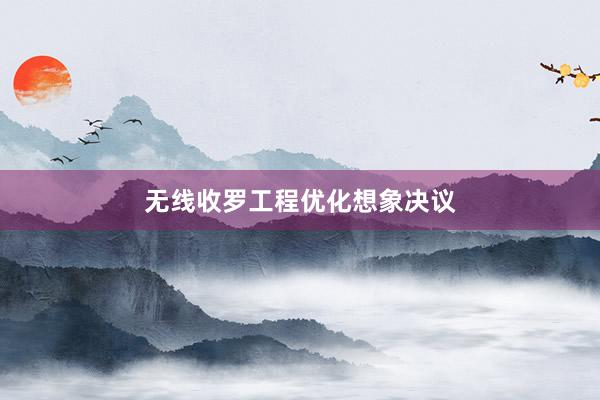 无线收罗工程优化想象决议