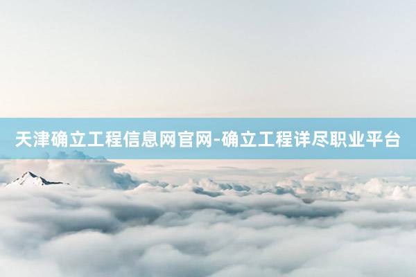 天津确立工程信息网官网-确立工程详尽职业平台