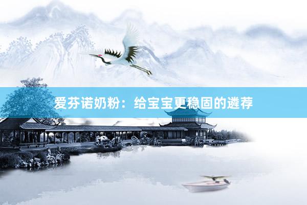 爱芬诺奶粉：给宝宝更稳固的遴荐