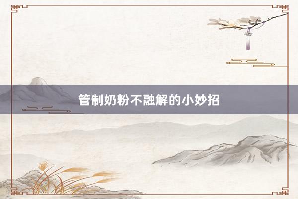 管制奶粉不融解的小妙招